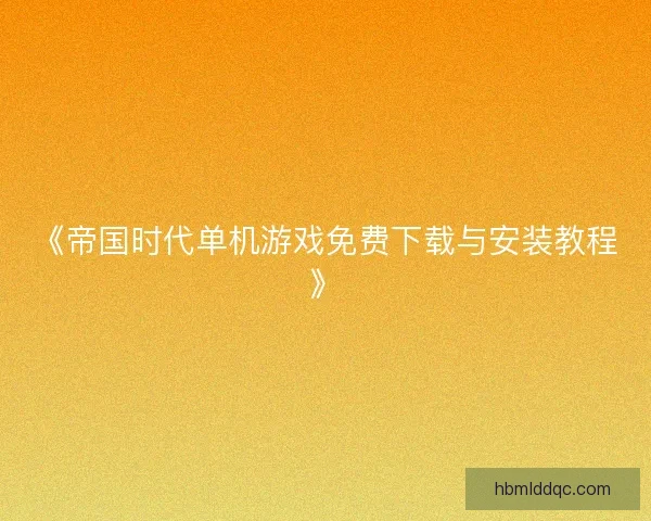 《帝国时代单机游戏免费下载与安装教程》