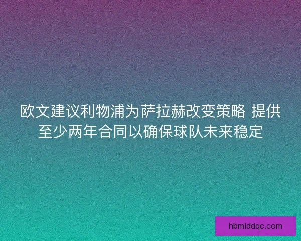 欧文建议利物浦为萨拉赫改变策略 提供至少两年合同以确保球队未来稳定