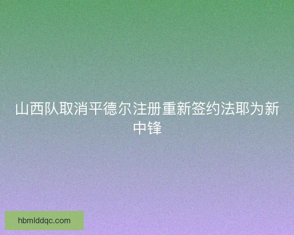 山西队取消平德尔注册重新签约法耶为新中锋