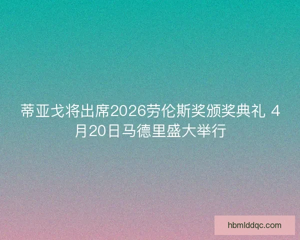 蒂亚戈将出席2026劳伦斯奖颁奖典礼 4月20日马德里盛大举行
