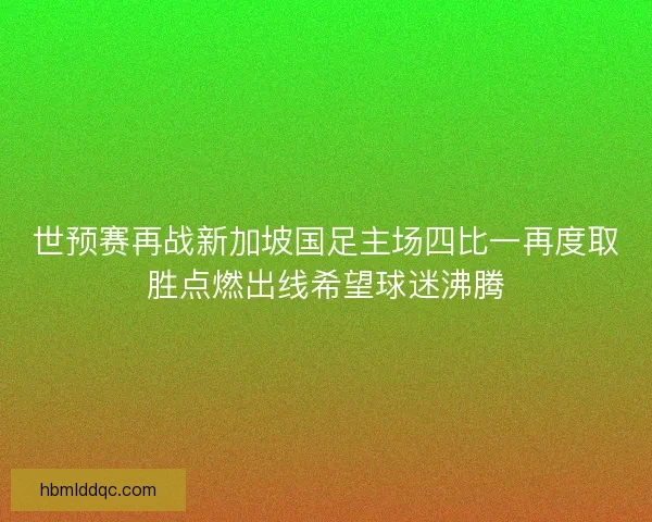 世预赛再战新加坡国足主场四比一再度取胜点燃出线希望球迷沸腾