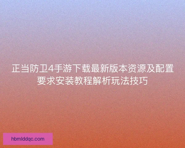 正当防卫4手游下载最新版本资源及配置要求安装教程解析玩法技巧