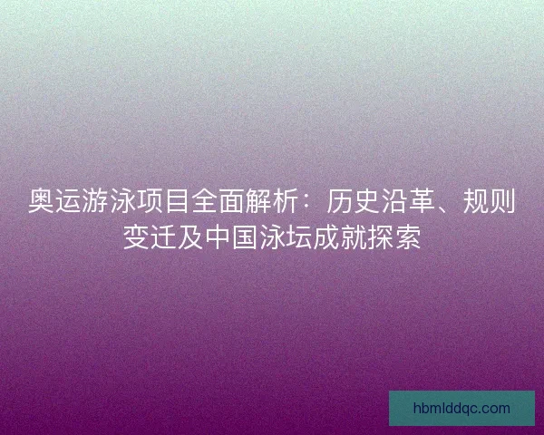奥运游泳项目全面解析:历史沿革、规则变迁及中国泳坛成就探索 奥运游泳项目全面解析:历史沿革、规则变迁及中国泳坛成就探索