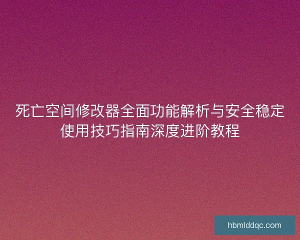 死亡空间修改器全面功能解析与安全稳定使用技巧指南深度进阶教程